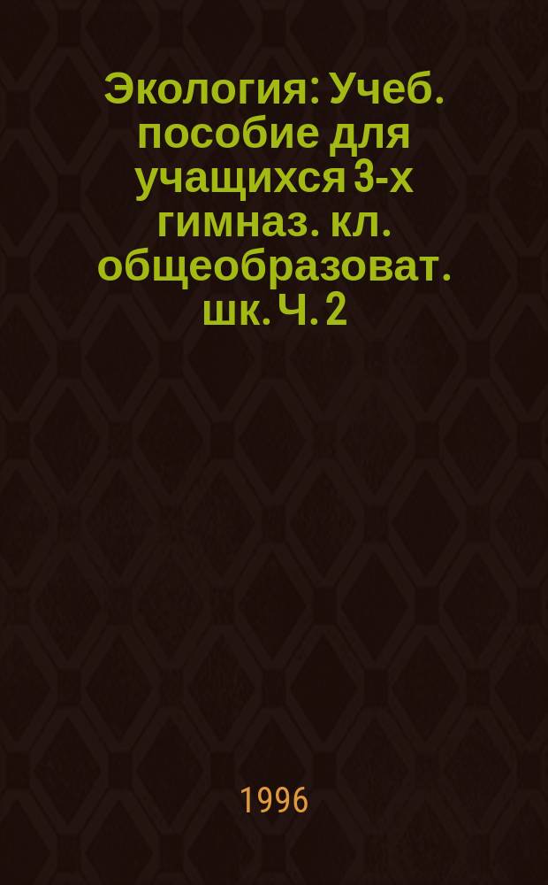 Экология : Учеб. пособие для учащихся 3-х гимназ. кл. общеобразоват. шк. Ч. 2