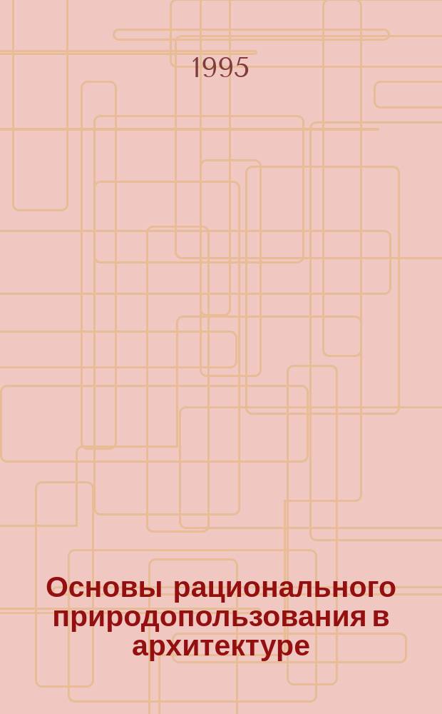 Основы рационального природопользования в архитектуре : Учеб. пособие. Ч. 2 : Основы ресурсосбережения на урбанизированных территориях