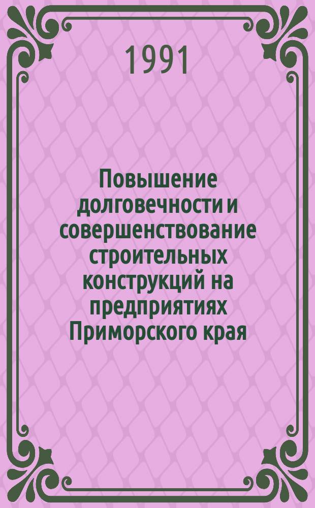 Повышение долговечности и совершенствование строительных конструкций на предприятиях Приморского края : Науч.-практ. рекомендации. Вып. 4