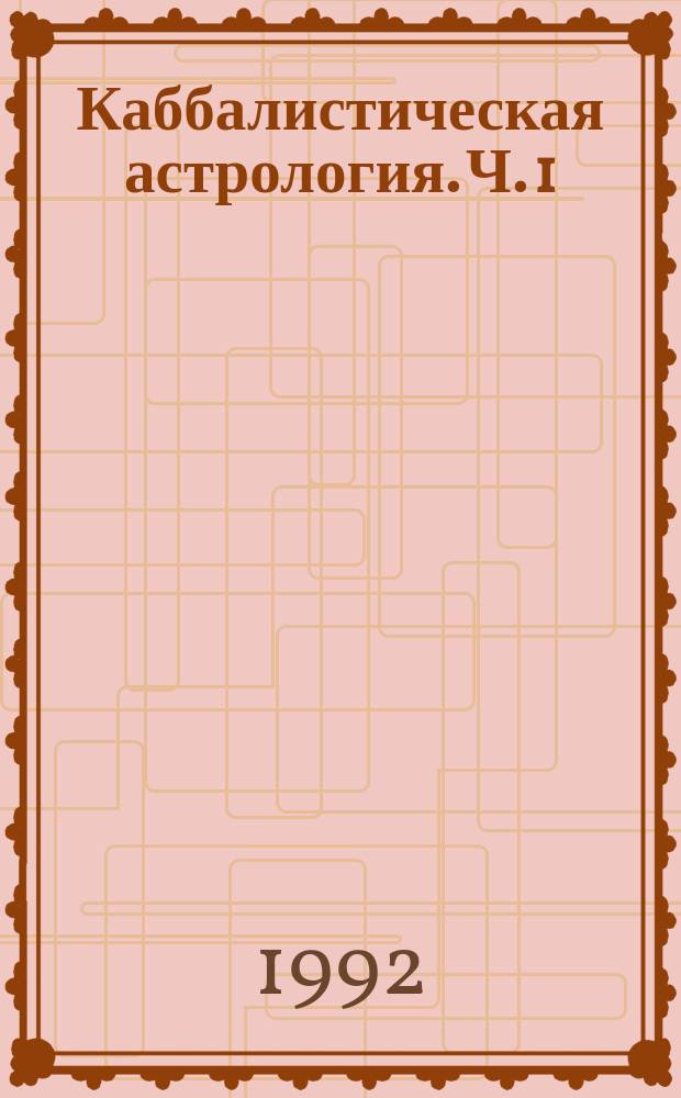Каббалистическая астрология. Ч. 1 : Тонкие тела, 1
