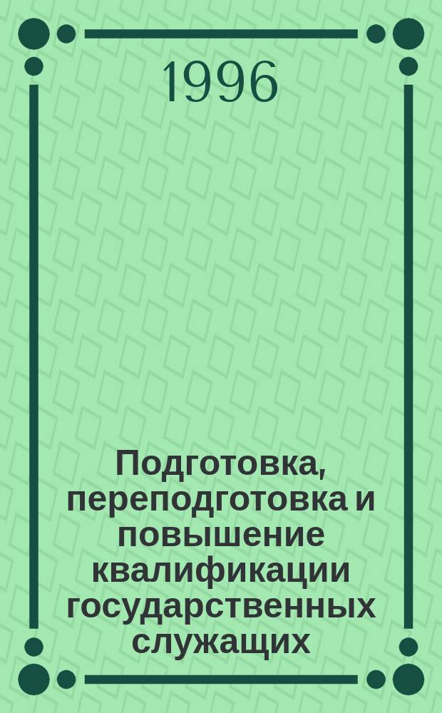 Подготовка, переподготовка и повышение квалификации государственных служащих : Сб. нормативов и метод. материалов : Для руководителей и организаторов учебы. работников кадровых служб гос. органов и образоват. учреждений