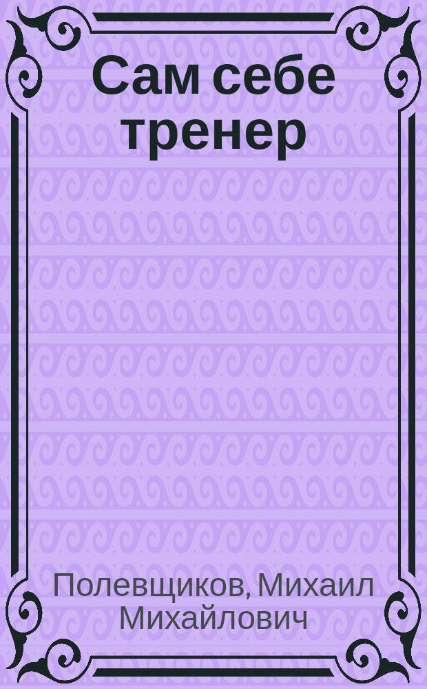 Сам себе тренер : Метод. рекомендации для индивидуал. физ. подгот