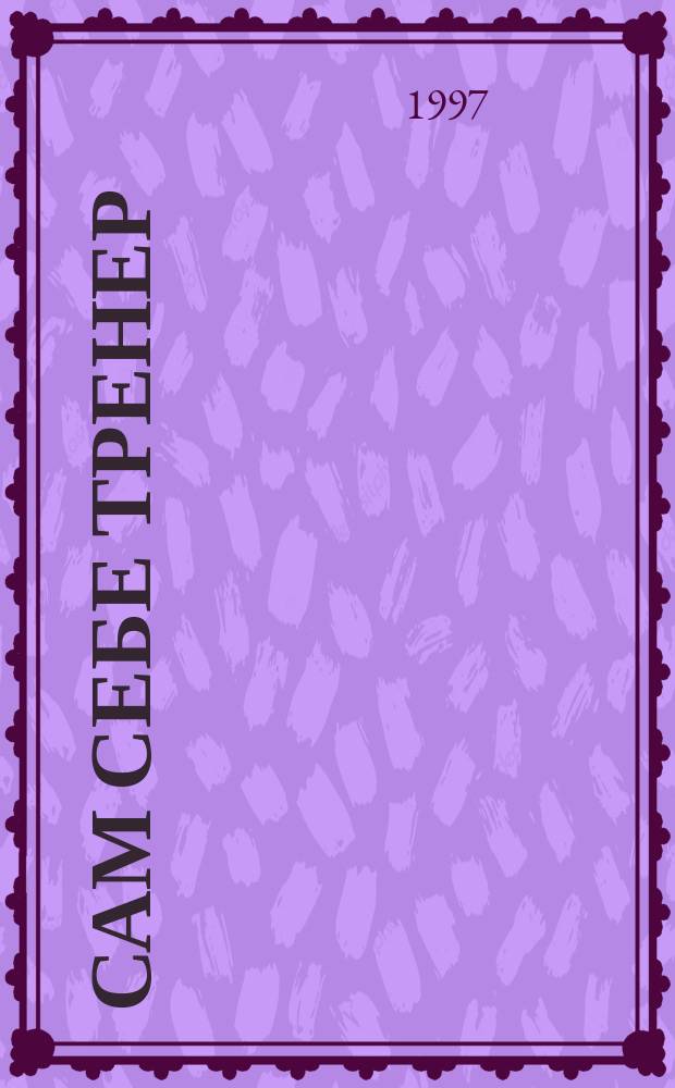 Сам себе тренер : Метод. рекомендации для индивидуал. физ. подгот. Ч. 7 : Тренировка мышц