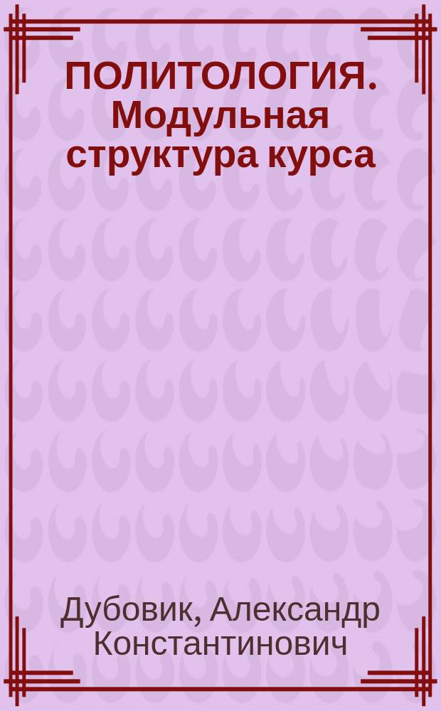 ПОЛИТОЛОГИЯ. Модульная структура курса : Учеб.-метод. пособие для студентов техн. вузов : В 2 ч