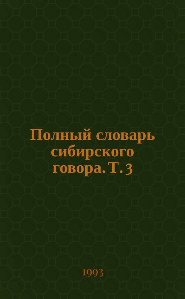 Полный словарь сибирского говора. Т. 3 : П-Р