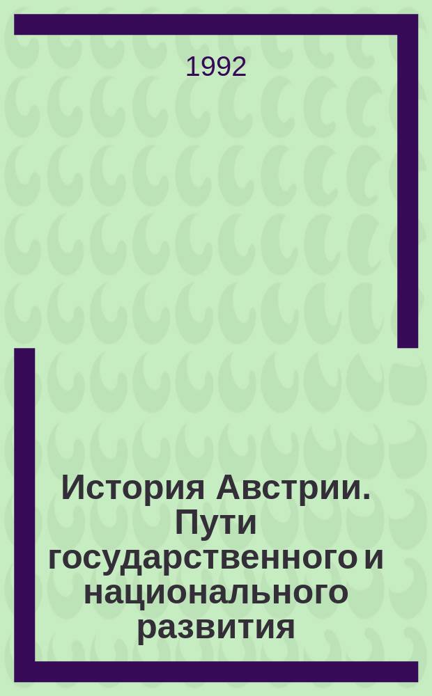 История Австрии. Пути государственного и национального развития : [В 2 ч.]. Ч. 2 : От революции 1848 г. до революции 1918-1919 гг.