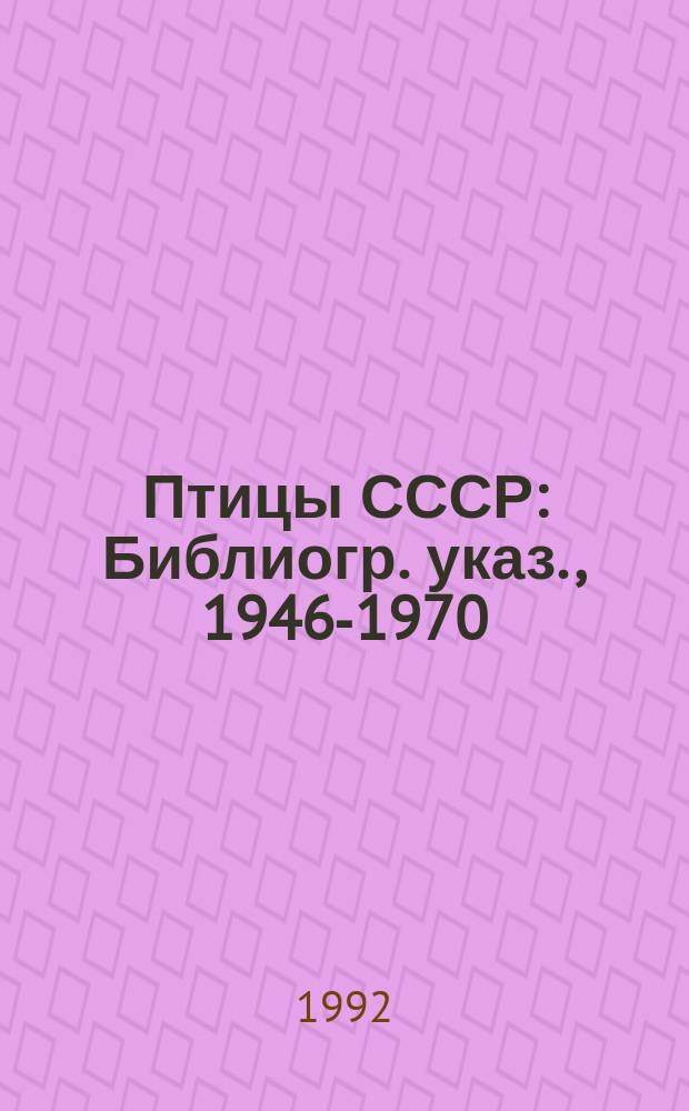 Птицы СССР : Библиогр. указ., 1946-1970 : В 2 ч.