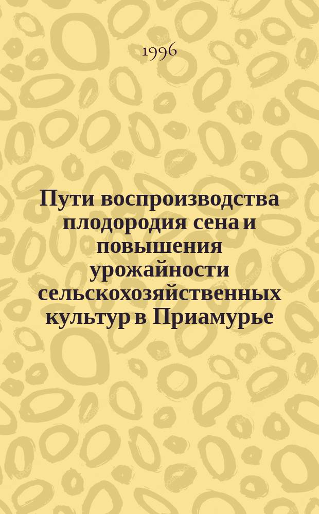 Пути воспроизводства плодородия сена и повышения урожайности сельскохозяйственных культур в Приамурье : Сб. науч. тр