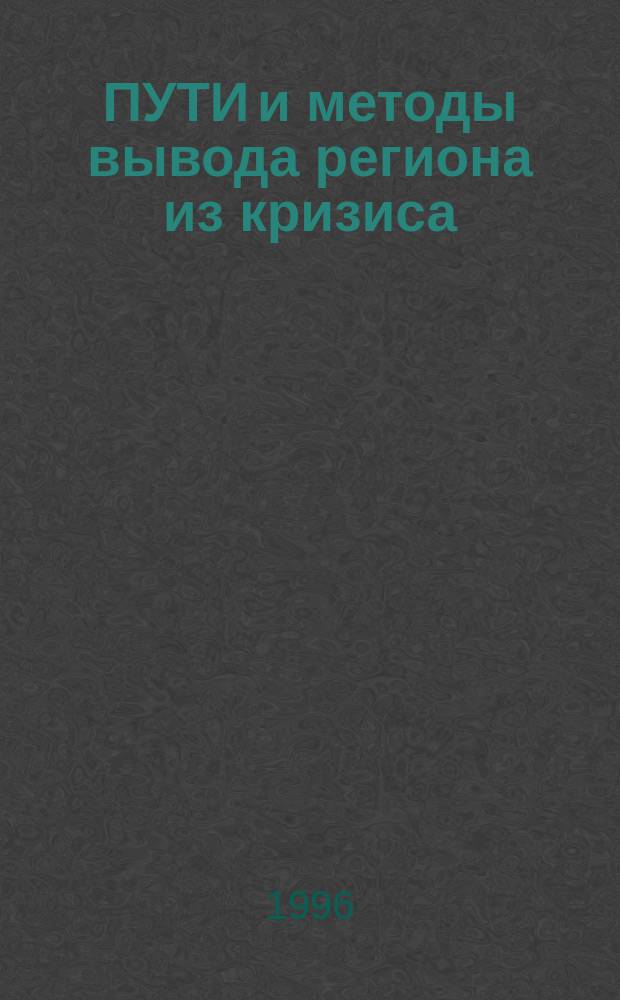 ПУТИ и методы вывода региона из кризиса : Сб. ст