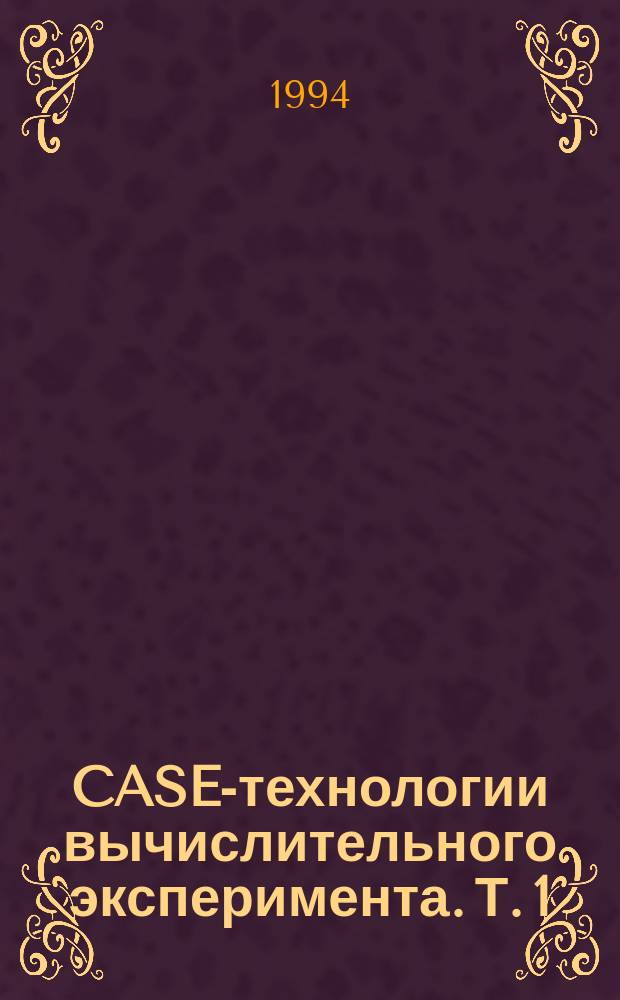 CASE-технологии вычислительного эксперимента. Т. 1