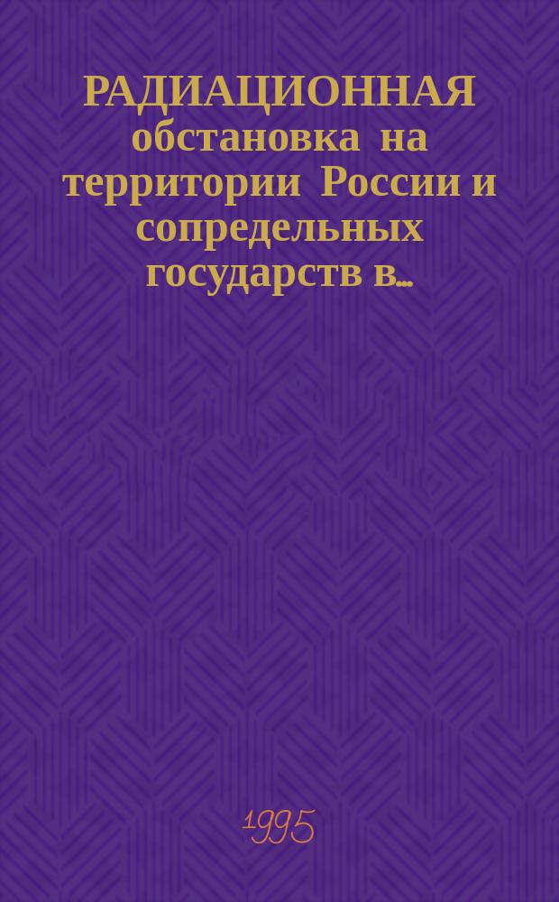 РАДИАЦИОННАЯ обстановка на территории России и сопредельных государств в.. : Ежегодник. ... 1994 г.