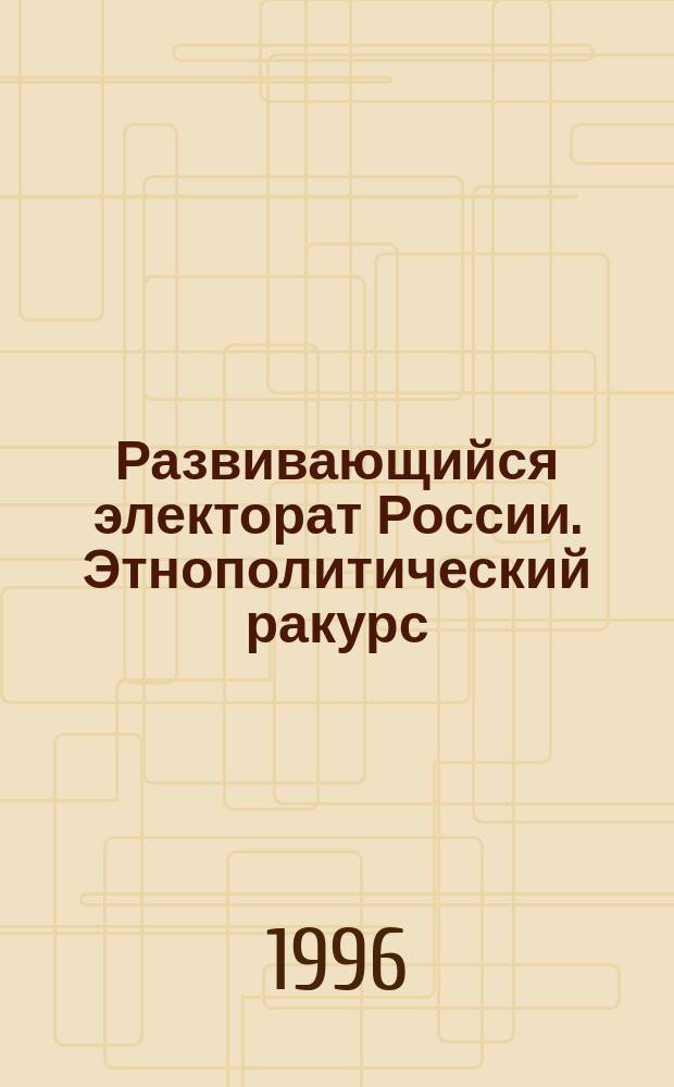 Развивающийся электорат России. Этнополитический ракурс : [Сб.]. Т. 3 : Выборы-95. Вып. 2