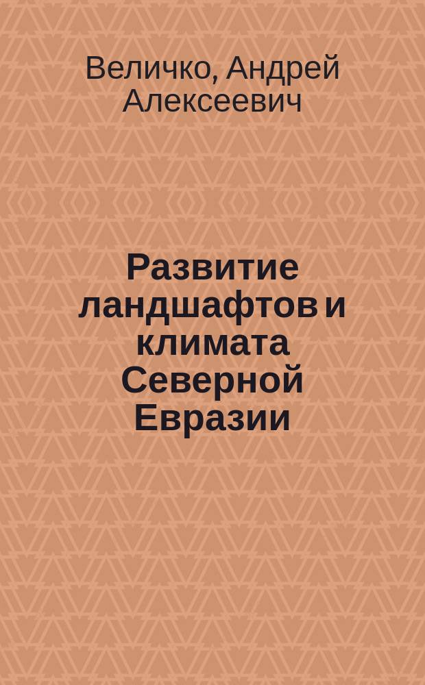 Развитие ландшафтов и климата Северной Евразии : Позд. плейстоцен - голоцен; элементы прогноза. Вып. 1 : Региональная палеогеография