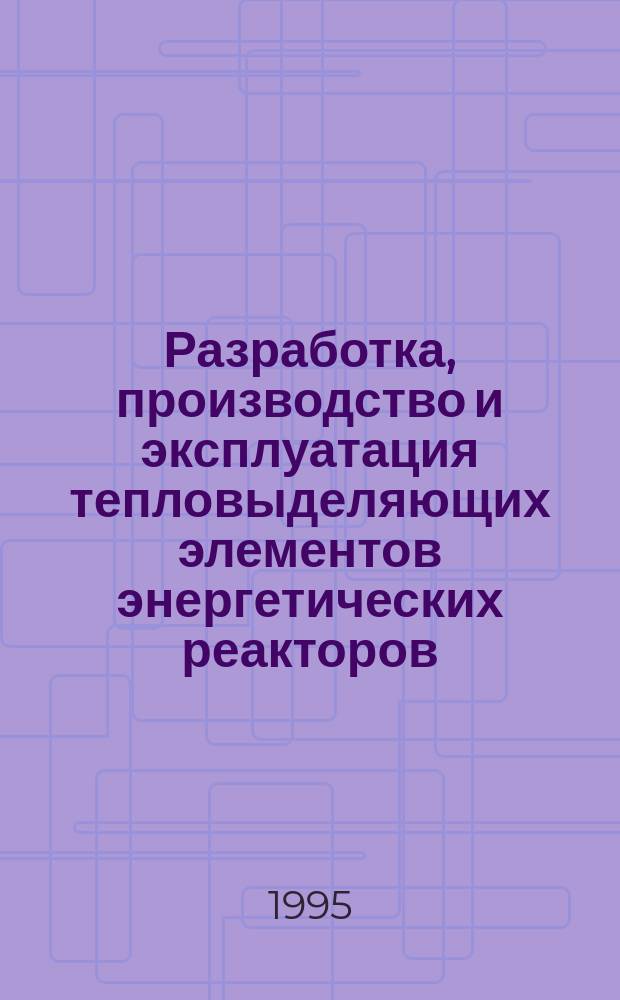 Разработка, производство и эксплуатация тепловыделяющих элементов энергетических реакторов : В 2 кн. Кн. 1