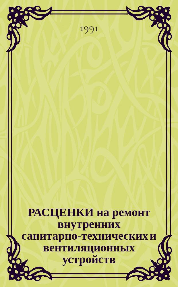 РАСЦЕНКИ на ремонт внутренних санитарно-технических и вентиляционных устройств : [Утв. М-вом монт. и спец. строит. работ СССР 25.01.91]. Сб. 2 : Санитарно-технические устройства