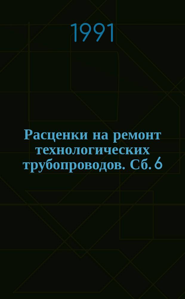Расценки на ремонт технологических трубопроводов. Сб. 6