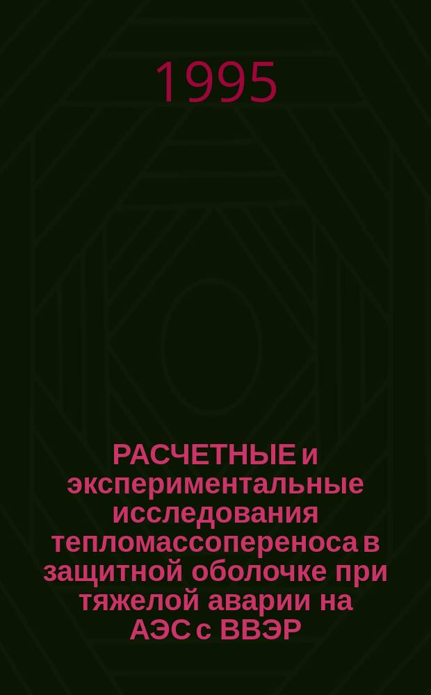 РАСЧЕТНЫЕ и экспериментальные исследования тепломассопереноса в защитной оболочке при тяжелой аварии на АЭС с ВВЭР : Сб. тр. Ч. 1