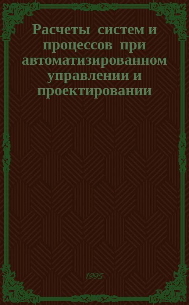 Расчеты систем и процессов при автоматизированном управлении и проектировании : (На примерах ж.-д. трансп.) : Учеб. пособие : В 3 ч.