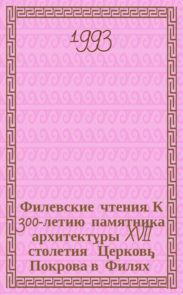 Филевские чтения. К 300-летию памятника архитектуры XVII столетия "Церковь Покрова в Филях" (1690-1693 г.). Русская культура второй половины XVII - начала XVIII веков : (Материалы Всесоюз. науч. конф. 19-21 дек. 1988 г.) [Сб. ст. В 4 ч.]. Ч. 2