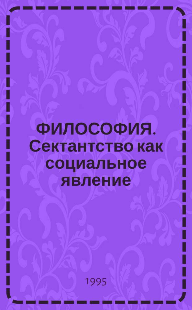 ФИЛОСОФИЯ. Сектантство как социальное явление : Учеб. пособие для курсантов. Ч. 2 : Философско-психологический анализ