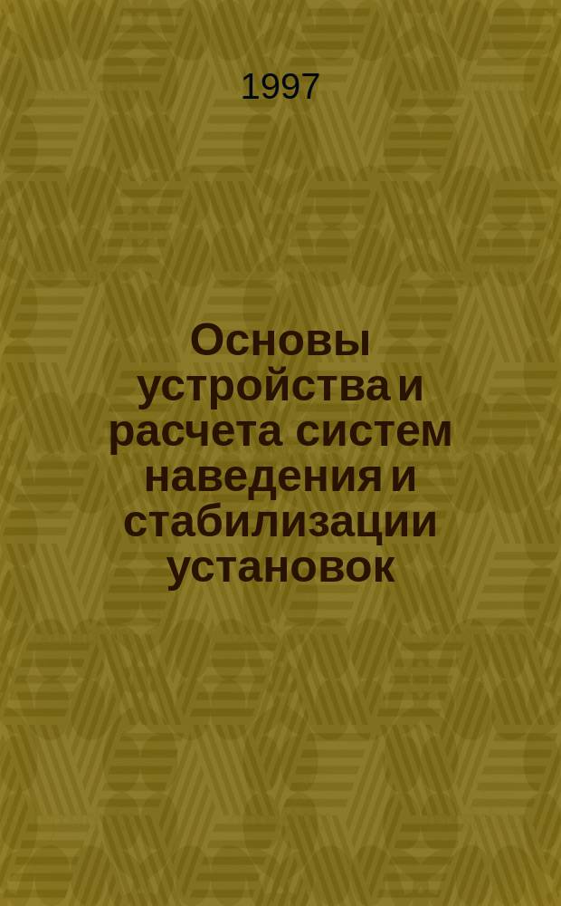 Основы устройства и расчета систем наведения и стабилизации установок : Учеб. пособие. Ч. 1