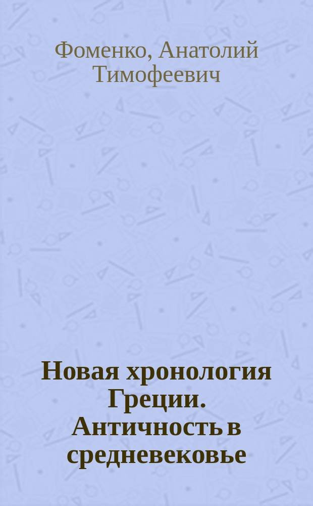 Новая хронология Греции. Античность в средневековье : В 2 т.