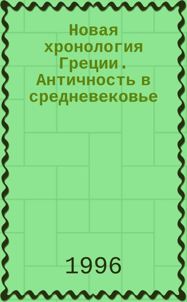 Новая хронология Греции. Античность в средневековье : [В 2 т.]. Т. 2