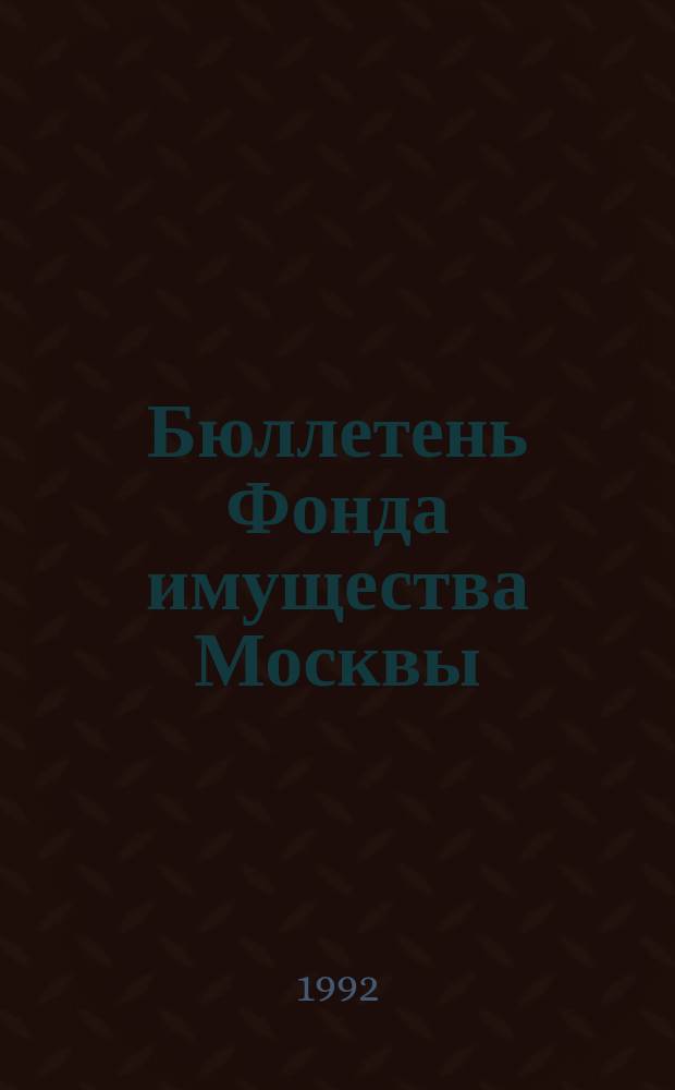 Бюллетень Фонда имущества Москвы : Информ. о приватизации в Москве и др. индустр. центрах России