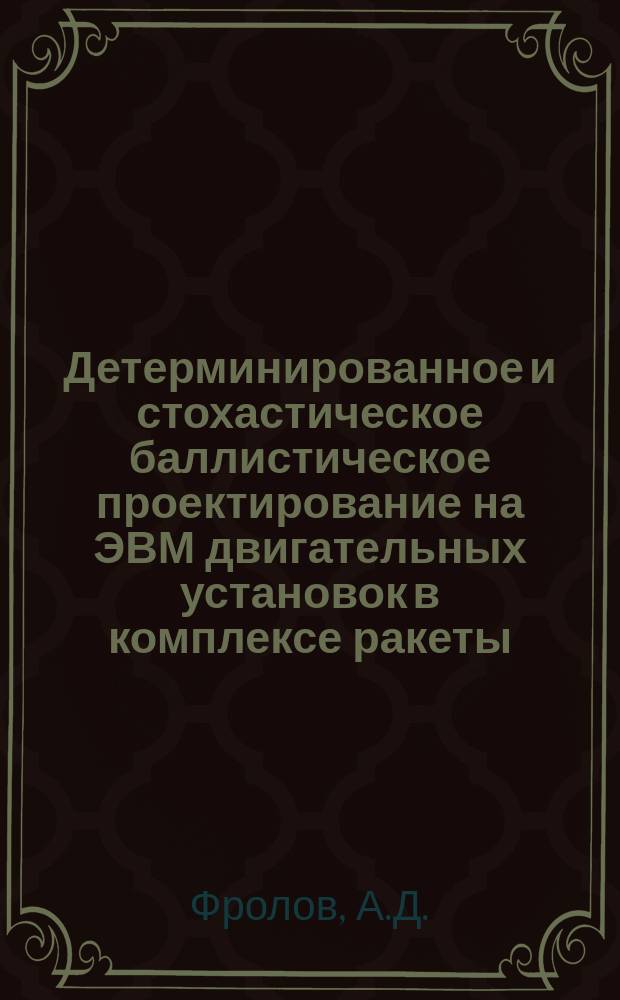 Детерминированное и стохастическое баллистическое проектирование на ЭВМ двигательных установок в комплексе ракеты : Учеб. пособие : В 3 ч.