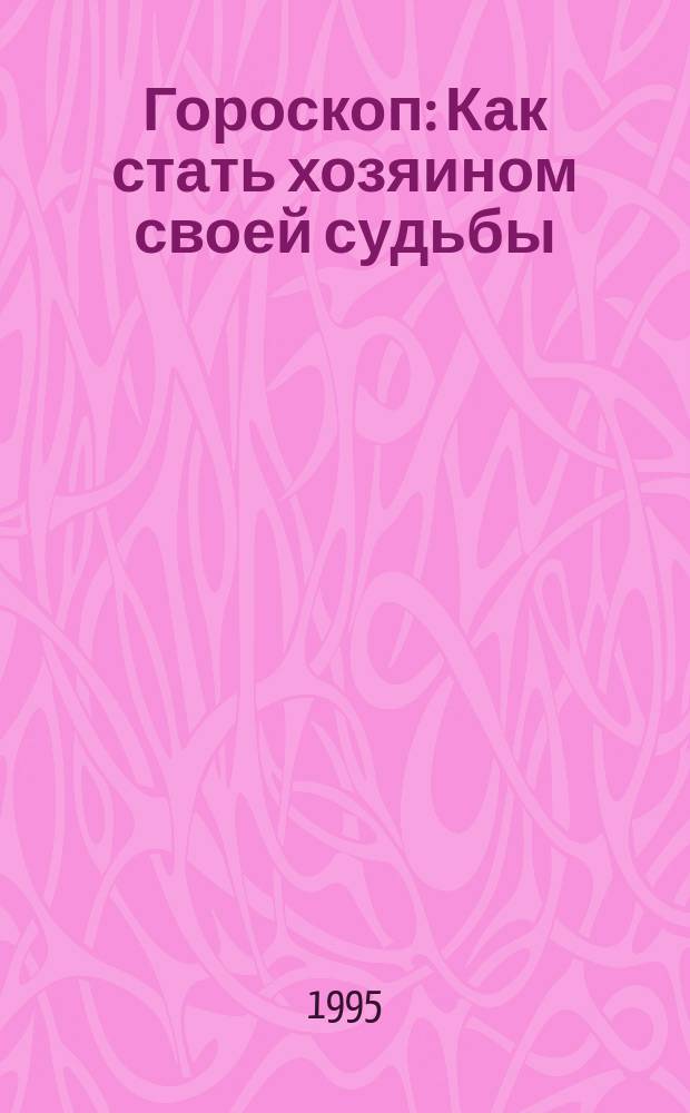 Гороскоп : Как стать хозяином своей судьбы : Ежемес. журн. прогнозов