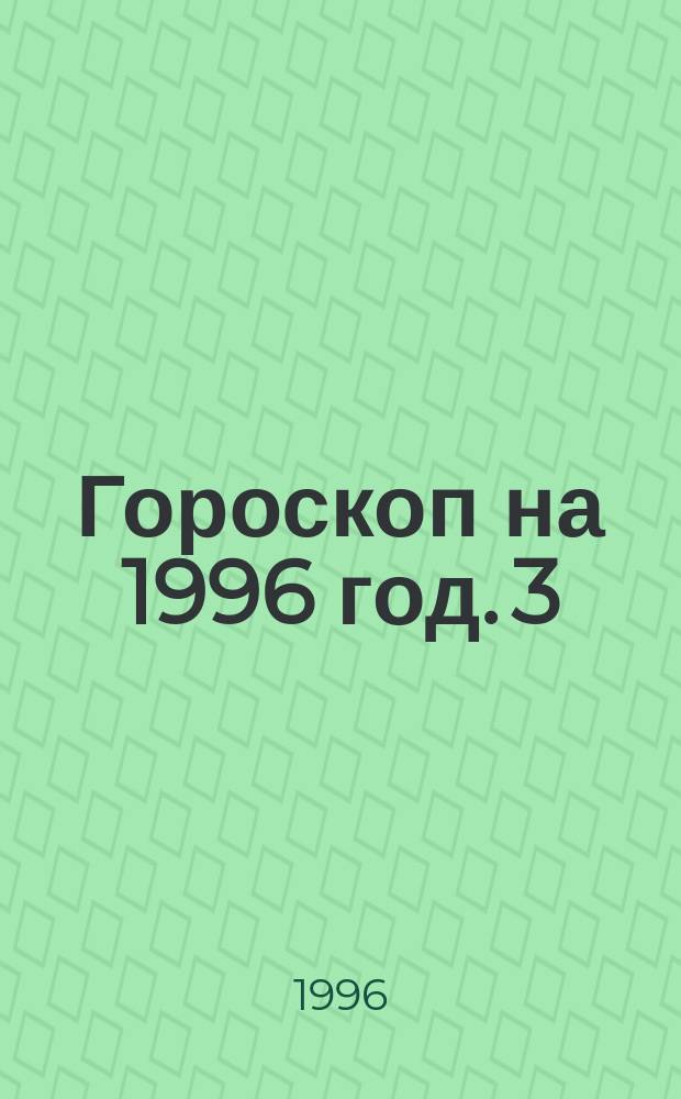 Гороскоп на 1996 год. [3] : Овен, 21 марта - 20 апреля