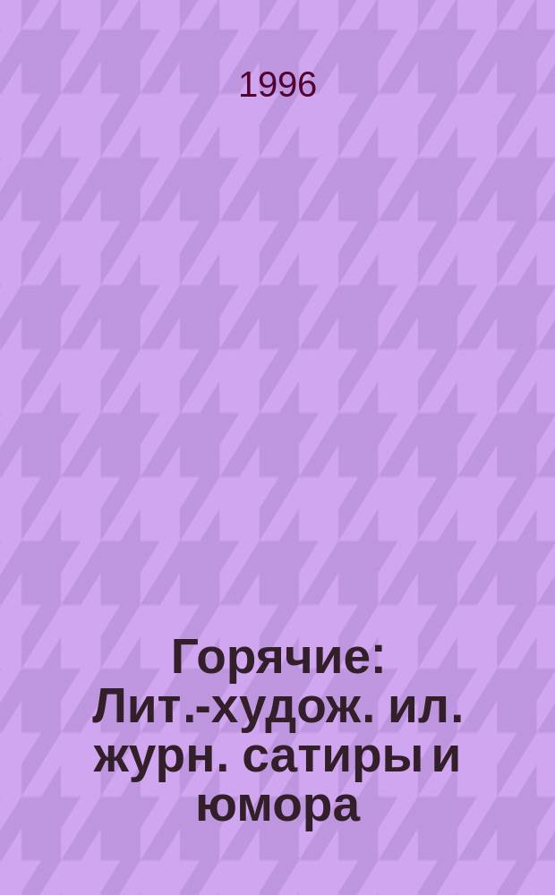 Горячие : Лит.-худож. ил. журн. сатиры и юмора : Ежекварт. изд. с роскош. смешными спецвып