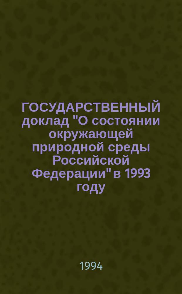 ГОСУДАРСТВЕННЫЙ доклад "О состоянии окружающей природной среды Российской Федерации" в 1993 году. [1]