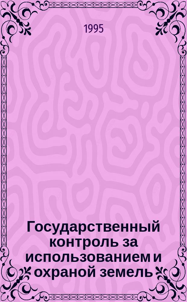 Государственный контроль за использованием и охраной земель : (Норматив. материалы)