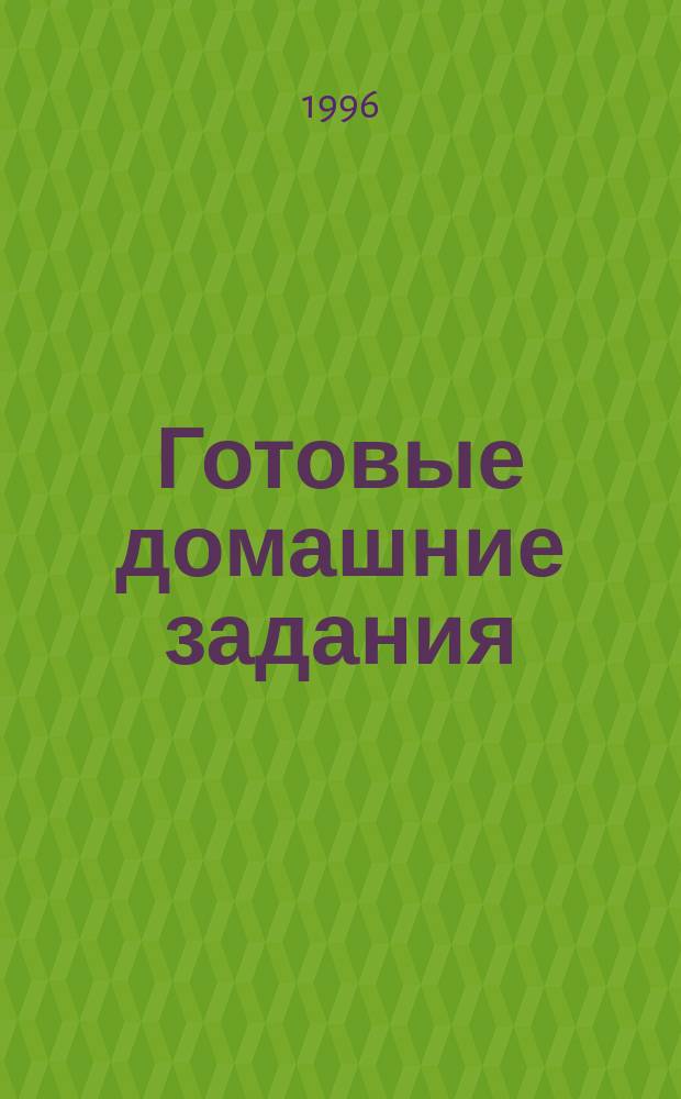 Готовые домашние задания : 9 кл. : Рус. яз., алгебра, геометрия, физика, химия