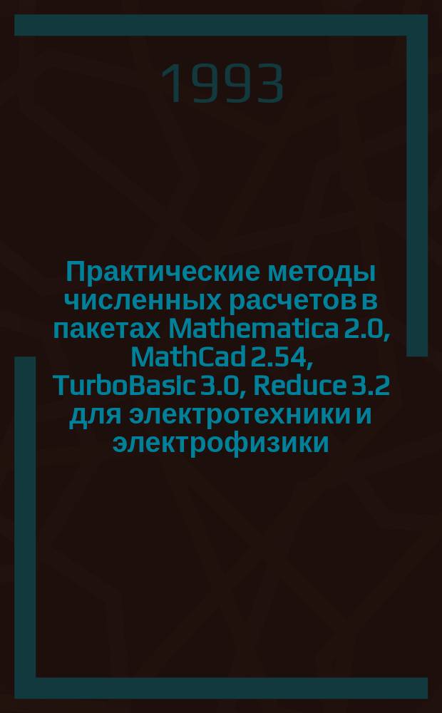 Практические методы численных расчетов в пакетах Mathematica 2.0, MathCad 2.54, TurboBasic 3.0, Reduce 3.2 для электротехники и электрофизики : Учеб. пособие : В 2 ч.