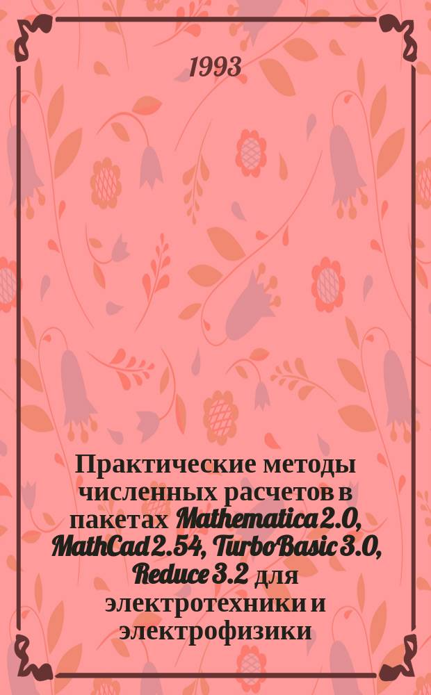 Практические методы численных расчетов в пакетах Mathematica 2.0, MathCad 2.54, TurboBasic 3.0, Reduce 3.2 для электротехники и электрофизики : Учеб. пособие [В 2 ч.]. Ч. 1