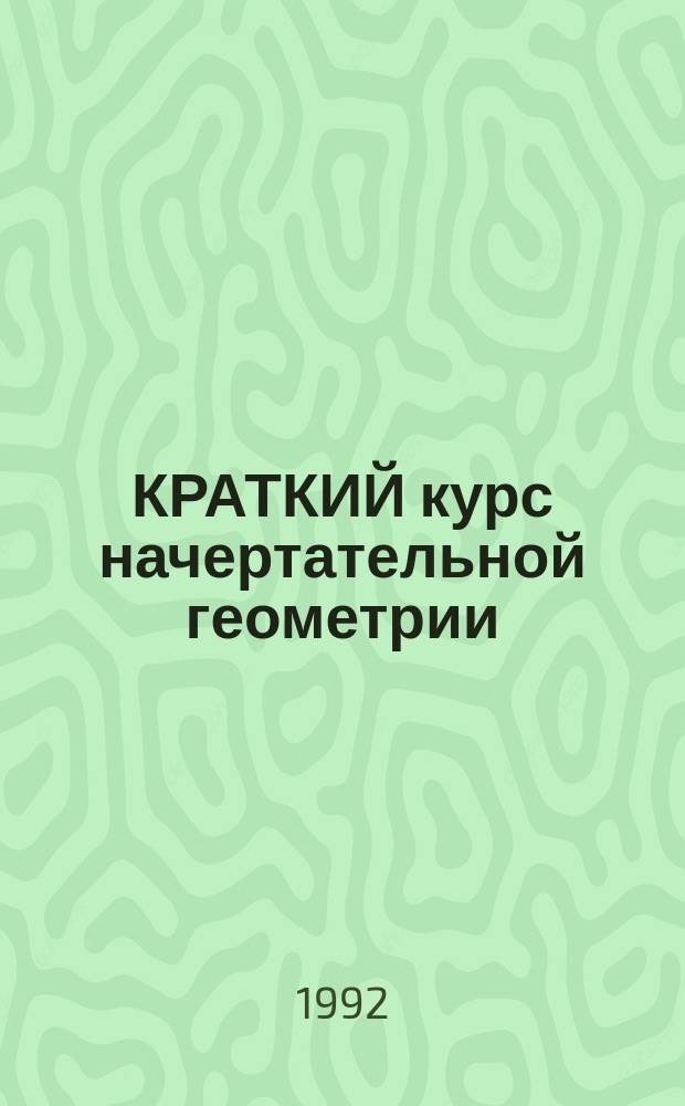 КРАТКИЙ курс начертательной геометрии : Учеб. пособие