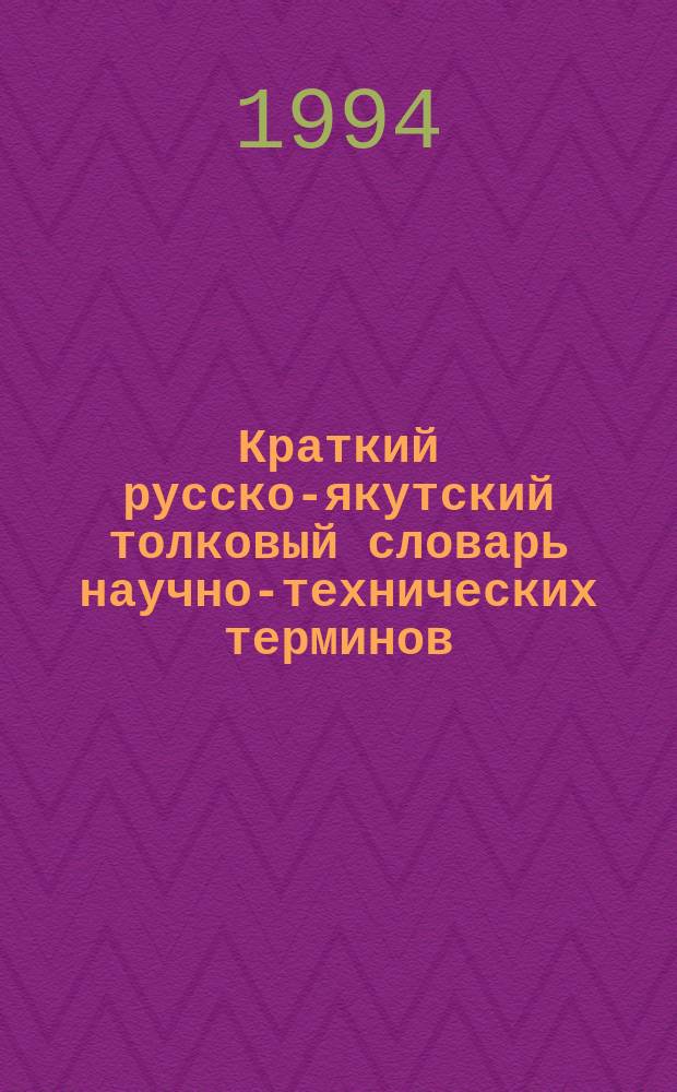 Краткий русско-якутский толковый словарь научно-технических терминов : Свыше 3000 науч.-техн. терминов