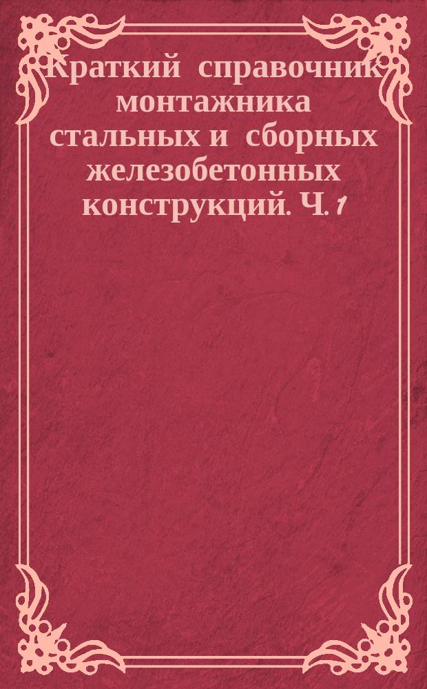 Краткий справочник монтажника стальных и сборных железобетонных конструкций. Ч. 1