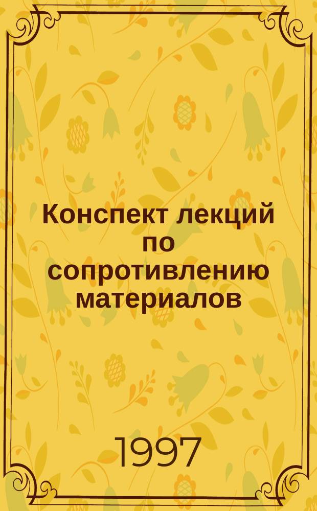 Конспект лекций по сопротивлению материалов : Для студентов II курса спец. "Стр-во". Ч. 1