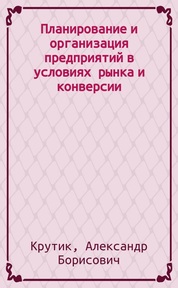 Планирование и организация предприятий в условиях рынка и конверсии : В 2 ч.