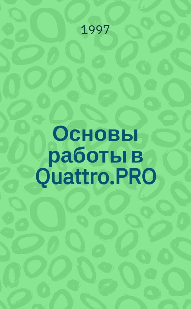 Основы работы в Quattro.PRO : Учеб. пособие [Для экон. спец. всех форм обучения]. Ч. 1