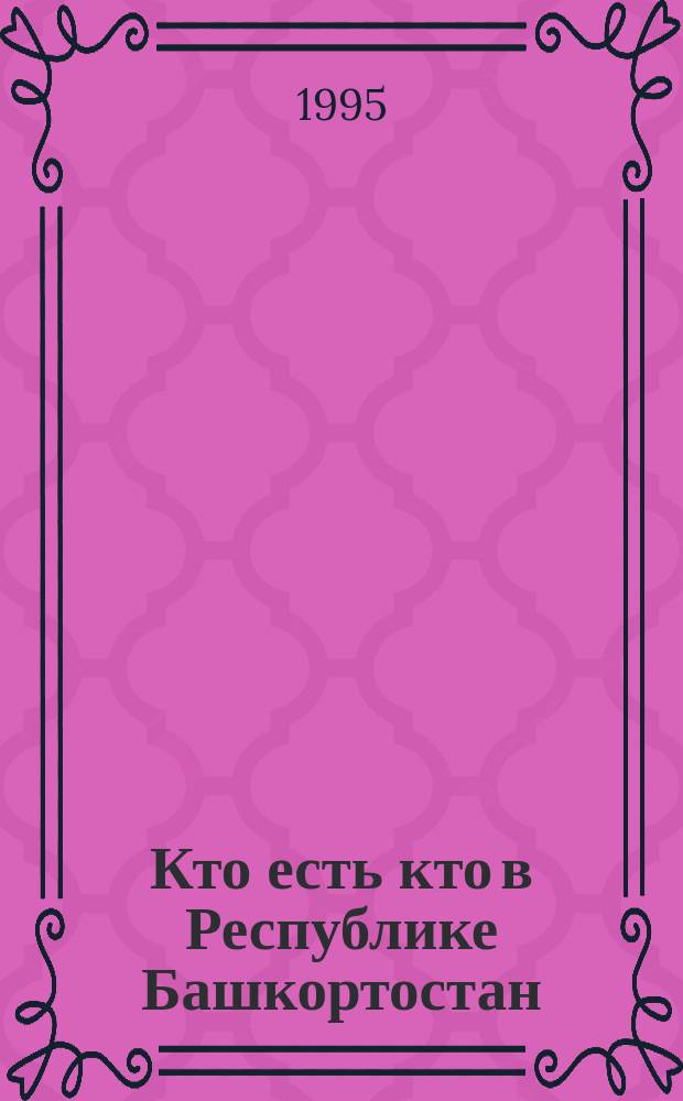 Кто есть кто в Республике Башкортостан : По состоянию на 01.08.95
