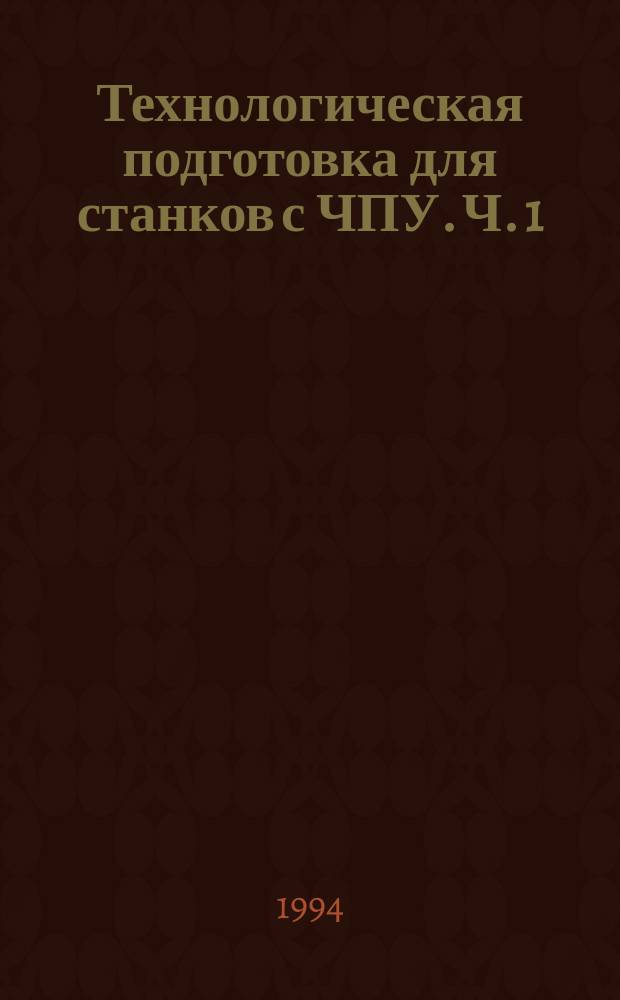 Технологическая подготовка для станков с ЧПУ. Ч. 1 : Проектирование технологических операций и программирование для станков с ЧПУ