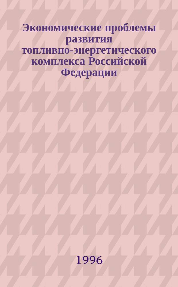 Экономические проблемы развития топливно-энергетического комплекса Российской Федерации : [В 2 ч.]. Ч. 1