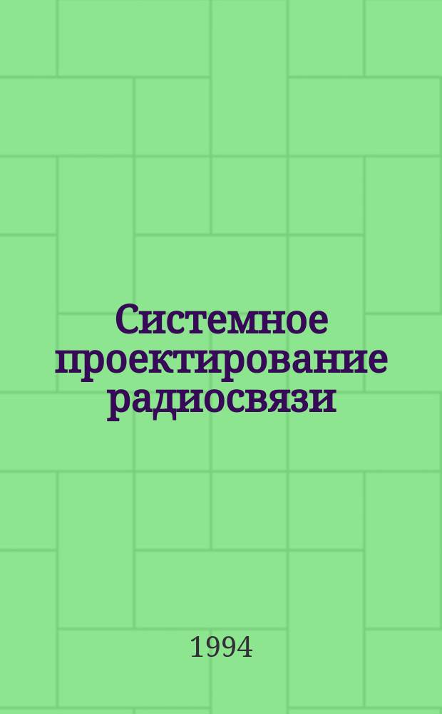 Системное проектирование радиосвязи: методы и обеспечение : [В 3 ч.]. Ч. 1 : Системотехника