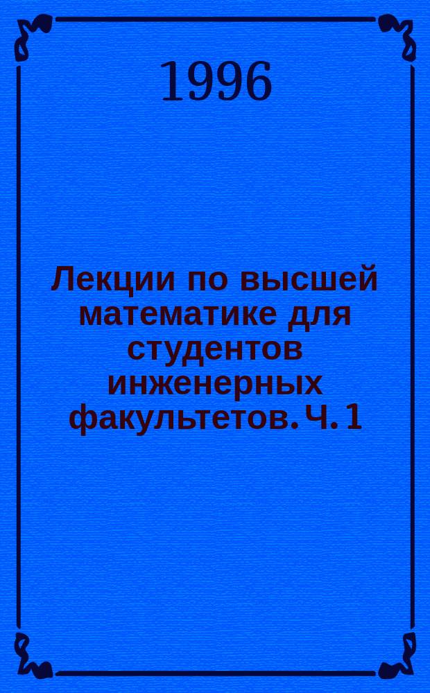 Лекции по высшей математике для студентов инженерных факультетов. Ч. 1