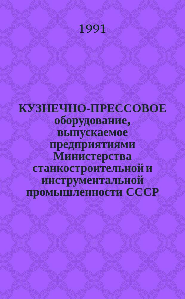 КУЗНЕЧНО-ПРЕССОВОЕ оборудование, выпускаемое [предприятиями Министерства станкостроительной и инструментальной промышленности СССР].. : Номенклатур. кат. ... в 1991-1992 гг.
