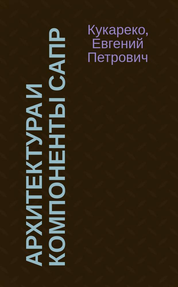 Архитектура и компоненты САПР : Тексты лекций по курсу "Автоматизация проектирования систем управления" для студентов спец. 2101 "Автоматика и упр. в техн. системах" : В 2 ч